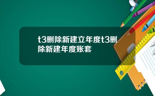 t3删除新建立年度t3删除新建年度账套