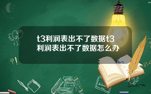 t3利润表出不了数据t3利润表出不了数据怎么办