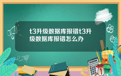 t3升级数据库报错t3升级数据库报错怎么办