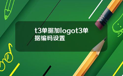 t3单据加logot3单据编码设置