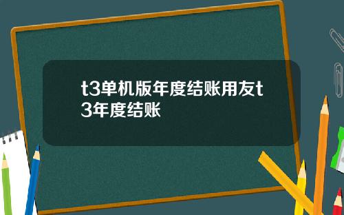 t3单机版年度结账用友t3年度结账
