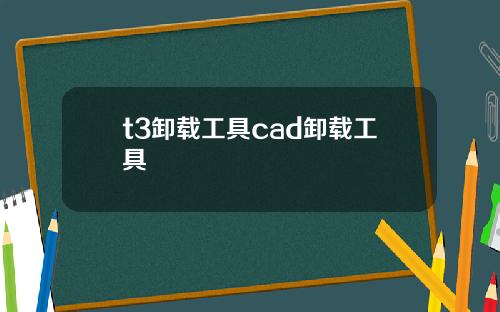 t3卸载工具cad卸载工具