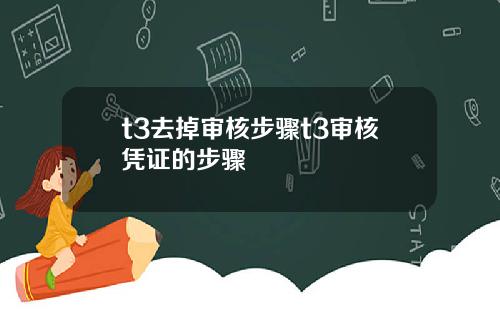 t3去掉审核步骤t3审核凭证的步骤