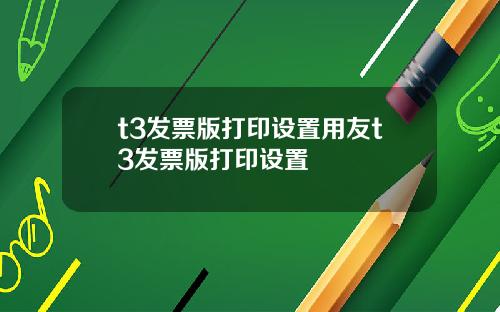 t3发票版打印设置用友t3发票版打印设置