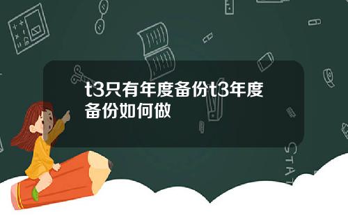 t3只有年度备份t3年度备份如何做