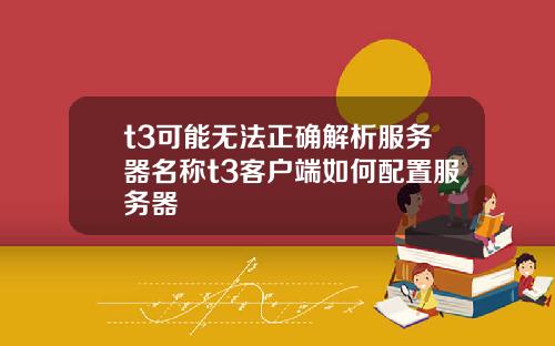 t3可能无法正确解析服务器名称t3客户端如何配置服务器