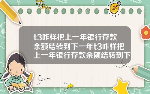 t3咋样把上一年银行存款余额结转到下一年t3咋样把上一年银行存款余额结转到下一年账户