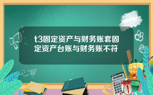 t3固定资产与财务账套固定资产台账与财务账不符