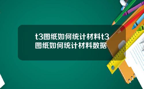 t3图纸如何统计材料t3图纸如何统计材料数据