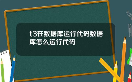 t3在数据库运行代码数据库怎么运行代码