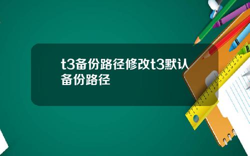t3备份路径修改t3默认备份路径
