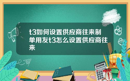t3如何设置供应商往来制单用友t3怎么设置供应商往来