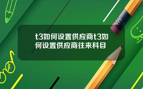 t3如何设置供应商t3如何设置供应商往来科目