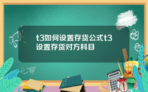 t3如何设置存货公式t3设置存货对方科目