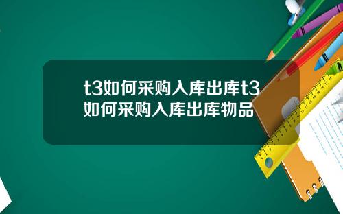 t3如何采购入库出库t3如何采购入库出库物品
