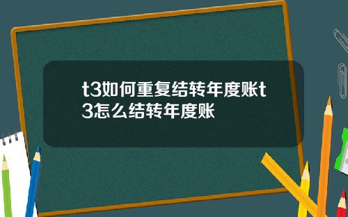 t3如何重复结转年度账t3怎么结转年度账