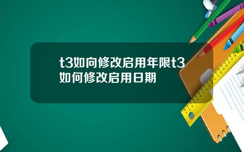 t3如向修改启用年限t3如何修改启用日期