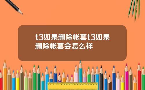 t3如果删除帐套t3如果删除帐套会怎么样