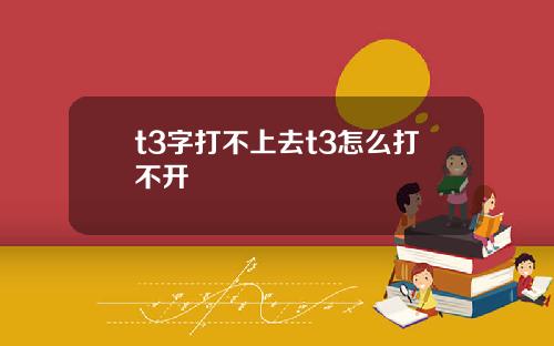 t3字打不上去t3怎么打不开