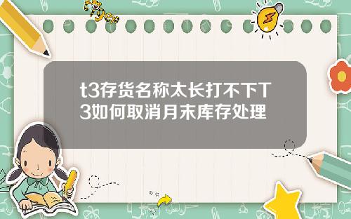 t3存货名称太长打不下T3如何取消月末库存处理