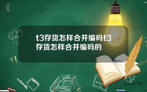 t3存货怎样合并编码t3存货怎样合并编码的