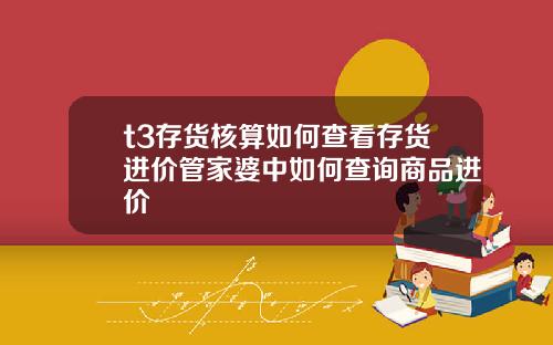 t3存货核算如何查看存货进价管家婆中如何查询商品进价