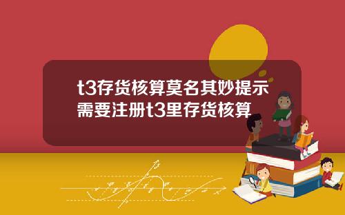 t3存货核算莫名其妙提示需要注册t3里存货核算
