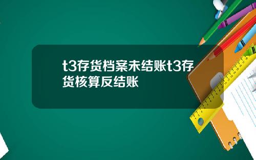 t3存货档案未结账t3存货核算反结账