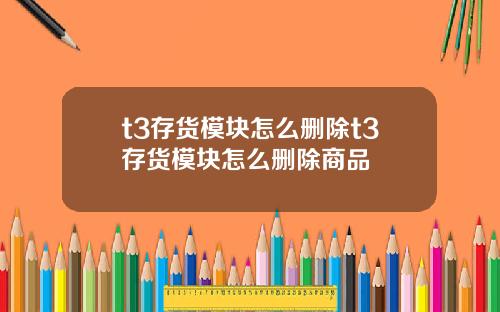 t3存货模块怎么删除t3存货模块怎么删除商品