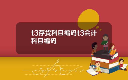 t3存货科目编码t3会计科目编码