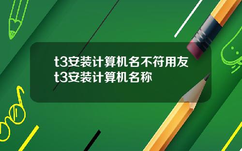 t3安装计算机名不符用友t3安装计算机名称