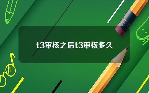 t3审核之后t3审核多久
