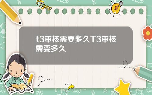 t3审核需要多久T3审核需要多久