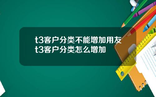 t3客户分类不能增加用友t3客户分类怎么增加