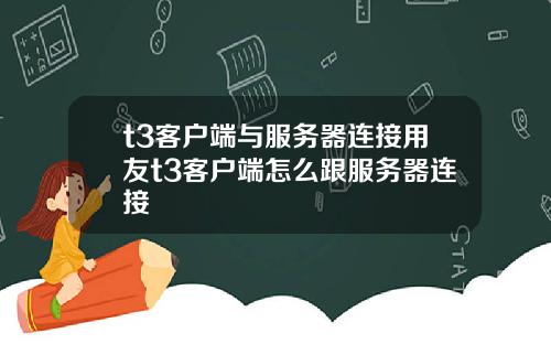 t3客户端与服务器连接用友t3客户端怎么跟服务器连接