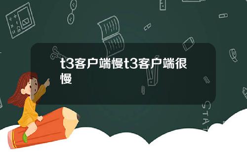 t3客户端慢t3客户端很慢