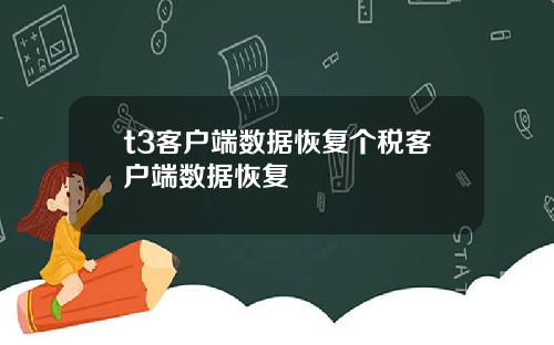 t3客户端数据恢复个税客户端数据恢复