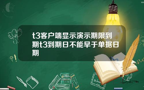 t3客户端显示演示期限到期t3到期日不能早于单据日期