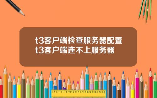 t3客户端检查服务器配置t3客户端连不上服务器