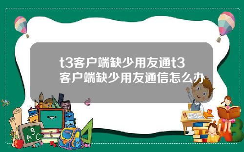 t3客户端缺少用友通t3客户端缺少用友通信怎么办
