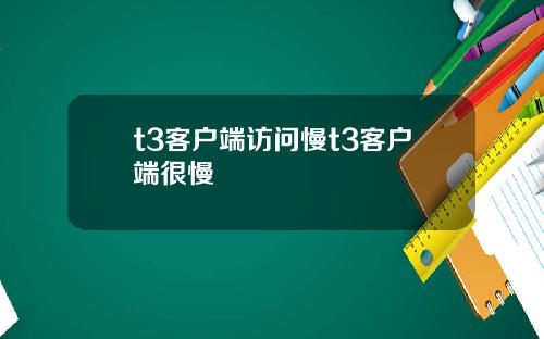 t3客户端访问慢t3客户端很慢