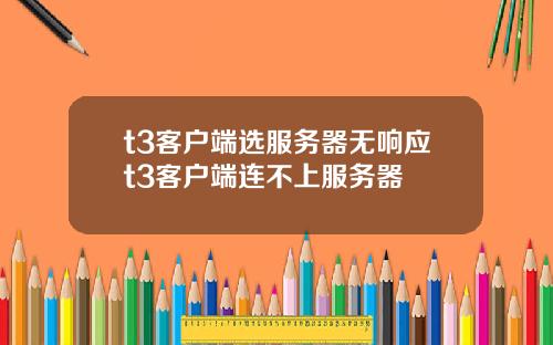 t3客户端选服务器无响应t3客户端连不上服务器