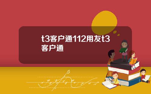 t3客户通112用友t3客户通