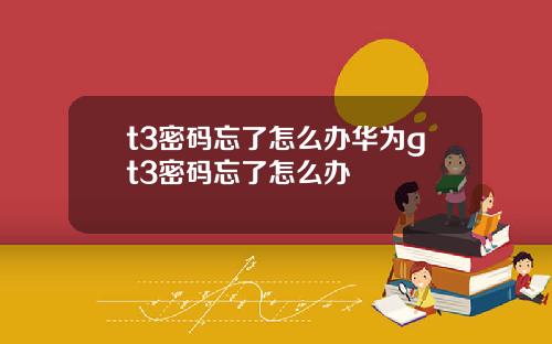 t3密码忘了怎么办华为gt3密码忘了怎么办