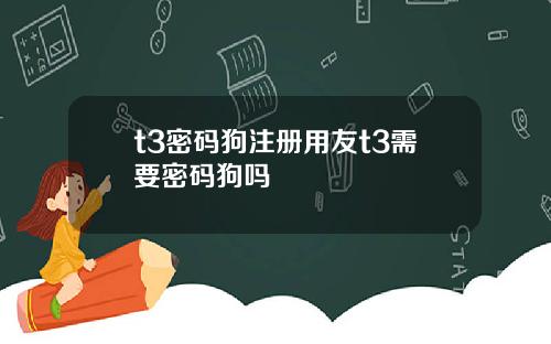t3密码狗注册用友t3需要密码狗吗