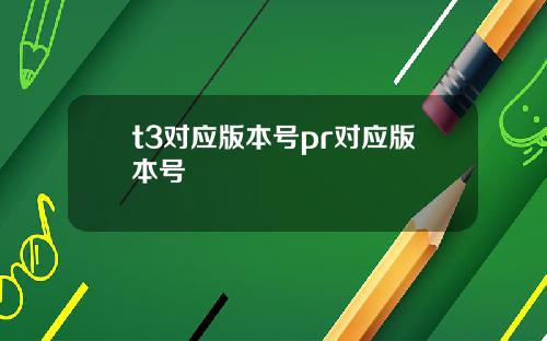 t3对应版本号pr对应版本号