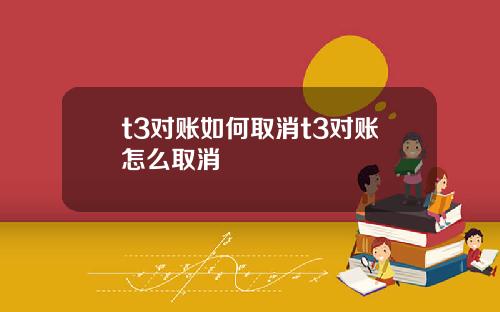 t3对账如何取消t3对账怎么取消