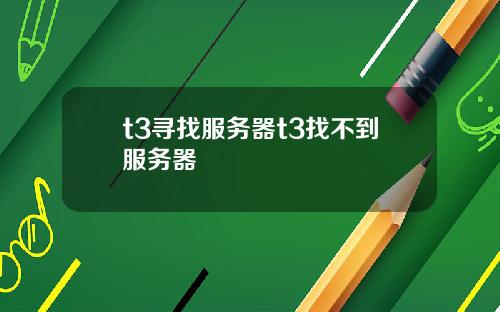 t3寻找服务器t3找不到服务器
