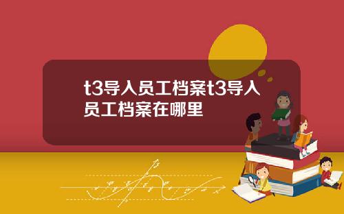 t3导入员工档案t3导入员工档案在哪里