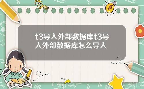 t3导入外部数据库t3导入外部数据库怎么导入